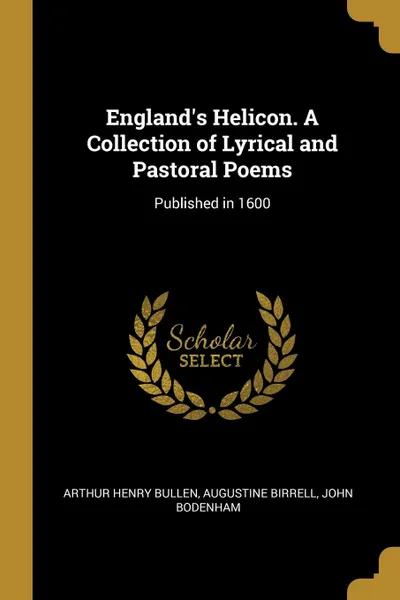 Обложка книги England.s Helicon. A Collection of Lyrical and Pastoral Poems. Published in 1600, Arthur Henry Bullen, Augustine Birrell, John Bodenham