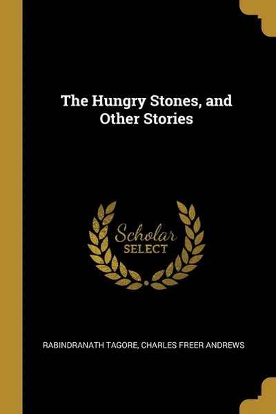 Обложка книги The Hungry Stones, and Other Stories, Rabindranath Tagore, Charles Freer Andrews