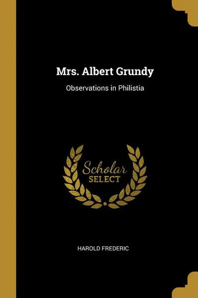 Обложка книги Mrs. Albert Grundy. Observations in Philistia, Harold Frederic