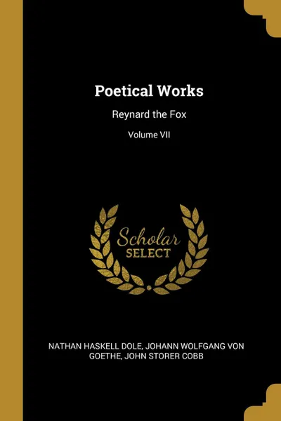 Обложка книги Poetical Works. Reynard the Fox; Volume VII, Nathan Haskell Dole, Johann Wolfgang von Goethe, John Storer Cobb