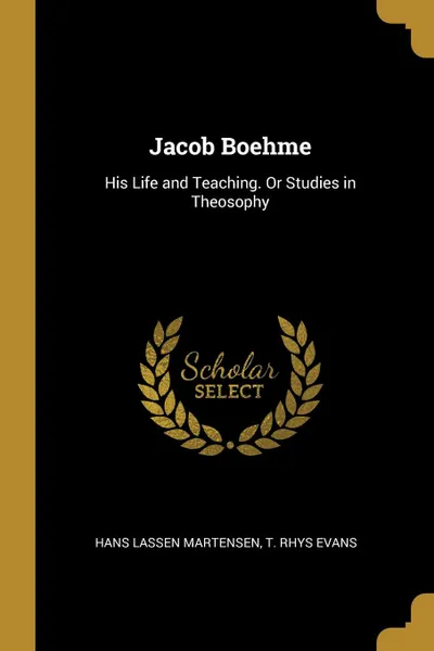 Обложка книги Jacob Boehme. His Life and Teaching. Or Studies in Theosophy, Hans Lassen Martensen, T. Rhys Evans