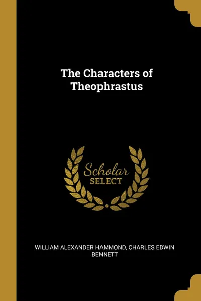 Обложка книги The Characters of Theophrastus, William Alexander Hammond, Charles Edwin Bennett