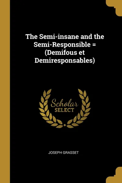 Обложка книги The Semi-insane and the Semi-Responsible . (Demifous et Demiresponsables), Joseph Grasset