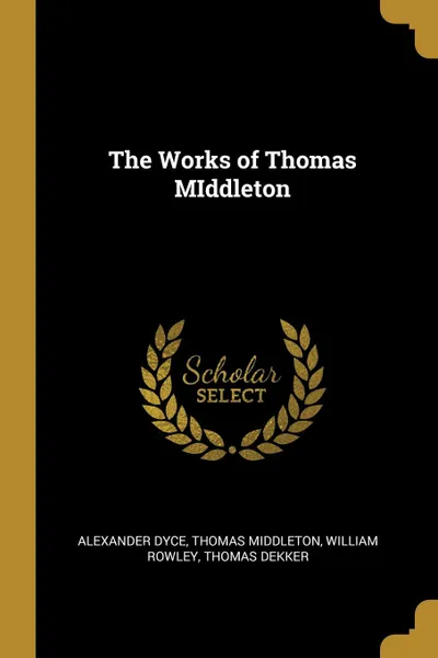 Обложка книги The Works of Thomas MIddleton, Alexander Dyce, Thomas Middleton, William Rowley