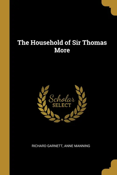 Обложка книги The Household of Sir Thomas More, Richard Garnett, Anne Manning