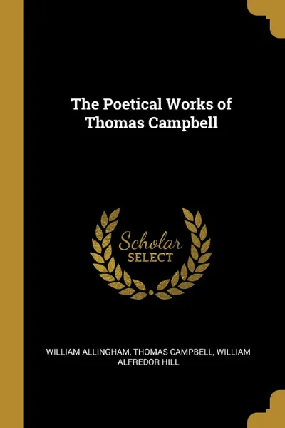 Обложка книги The Poetical Works of Thomas Campbell, William Allingham, Thomas Campbell, William Alfredor Hill