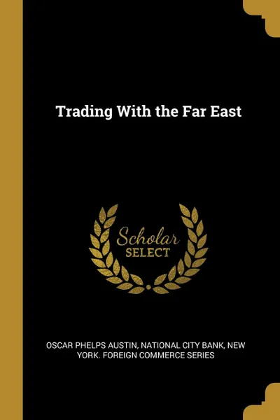 Обложка книги Trading With the Far East, Oscar Phelps Austin