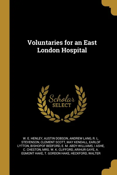 Обложка книги Voluntaries for an East London Hospital, W. E. Henley, Austin Dobson, Andrew Lang