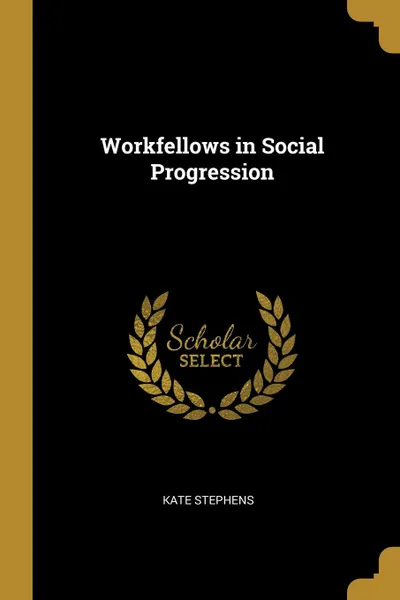 Обложка книги Workfellows in Social Progression, Kate Stephens