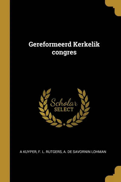 Обложка книги Gereformeerd Kerkelik congres, A Kuyper, F. L. Rutgers, A. De Savornin Lohman