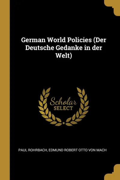 Обложка книги German World Policies (Der Deutsche Gedanke in der Welt), Paul Rohrbach, Edmund Robert Otto von Mach