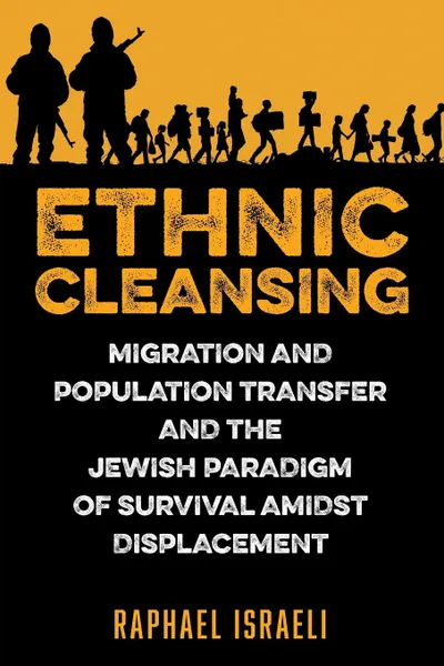 Обложка книги Ethnic Cleansing. Migration and Population Transfer and the Jewish Paradigm of Survival Amidst Displacement, Raphael Israeli