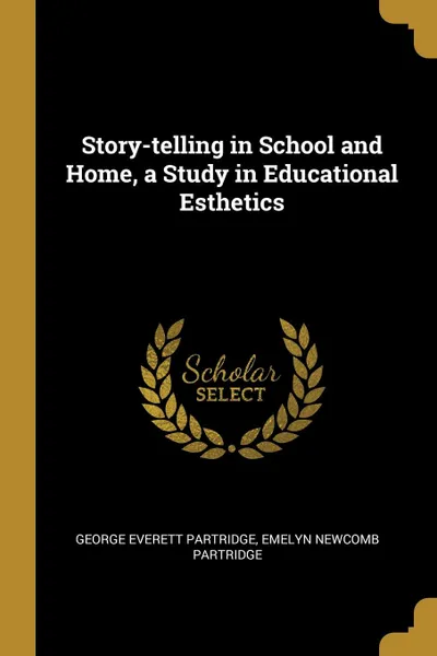 Обложка книги Story-telling in School and Home, a Study in Educational Esthetics, George Everett Partridge, Emelyn Newcomb Partridge