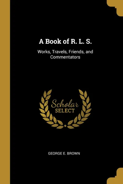Обложка книги A Book of R. L. S. Works, Travels, Friends, and Commentators, George E. Brown