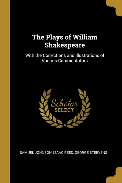 Обложка книги The Plays of William Shakespeare. With the Corrections and Illustrations of Various Commentators, Samuel Johnson, Isaac Reed, George Steevens