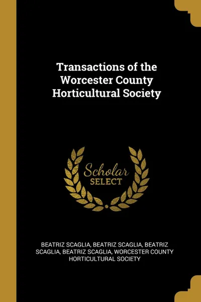 Обложка книги Transactions of the Worcester County Horticultural Society, Beatriz Scaglia