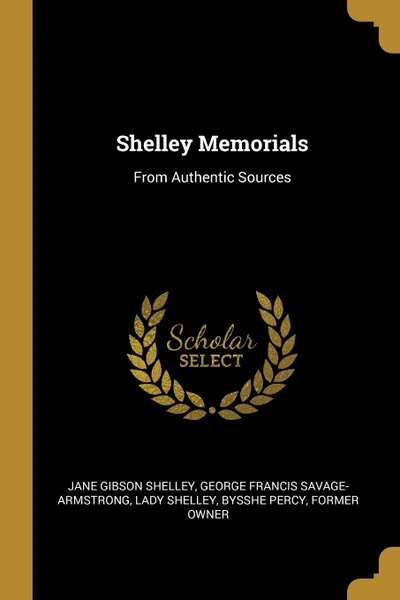 Обложка книги Shelley Memorials. From Authentic Sources, Jane Gibson Shelley, George Francis Savage-Armstrong, Lady Shelley