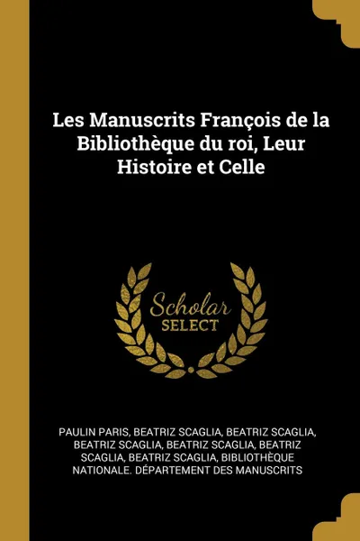 Обложка книги Les Manuscrits Francois de la Bibliotheque du roi, Leur Histoire et Celle, Paulin Paris, Beatriz Scaglia