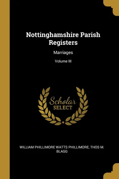 Обложка книги Nottinghamshire Parish Registers. Marriages; Volume III, William Phillimore Watts Phillimore, Thos M. Blagg