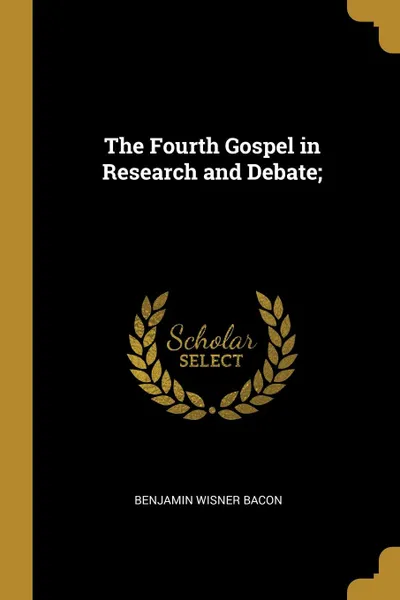 Обложка книги The Fourth Gospel in Research and Debate;, Benjamin Wisner Bacon