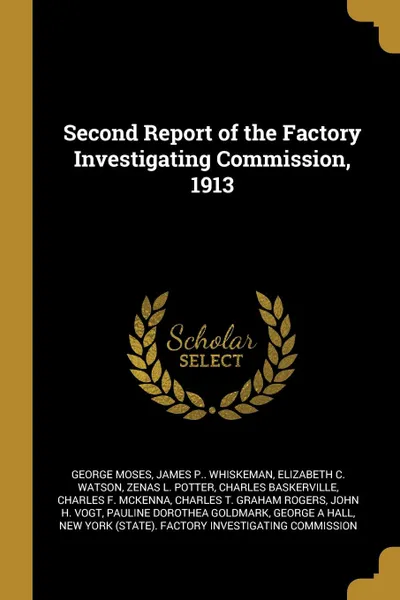 Обложка книги Second Report of the Factory Investigating Commission, 1913, George Moses, James P.. Whiskeman, Elizabeth C. Watson