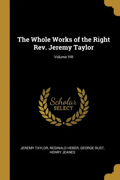 Обложка книги The Whole Works of the Right Rev. Jeremy Taylor; Volume VIII, Jeremy Taylor, Reginald Heber, George Rust