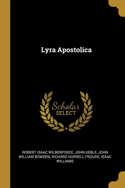 Обложка книги Lyra Apostolica, Robert Isaac Wilberforce, John Keble, John William Bowden