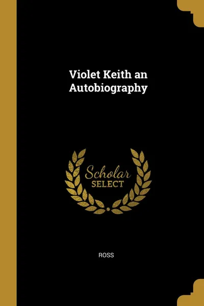 Обложка книги Violet Keith an Autobiography, Ross