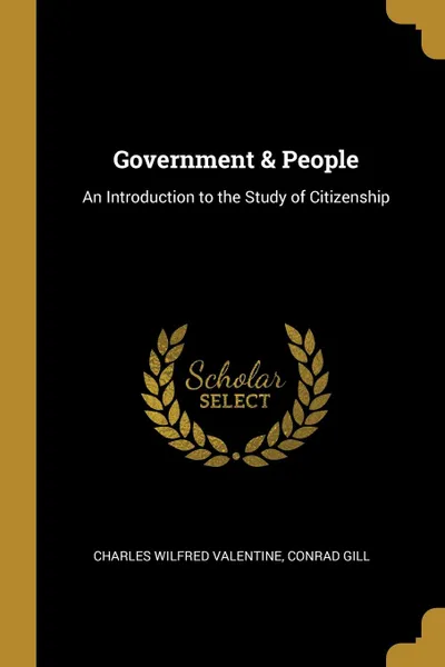 Обложка книги Government . People. An Introduction to the Study of Citizenship, Charles Wilfred Valentine, Conrad Gill