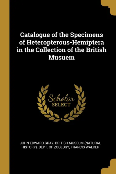 Обложка книги Catalogue of the Specimens of Heteropterous-Hemiptera in the Collection of the British Musuem, John Edward Gray, Francis Walker