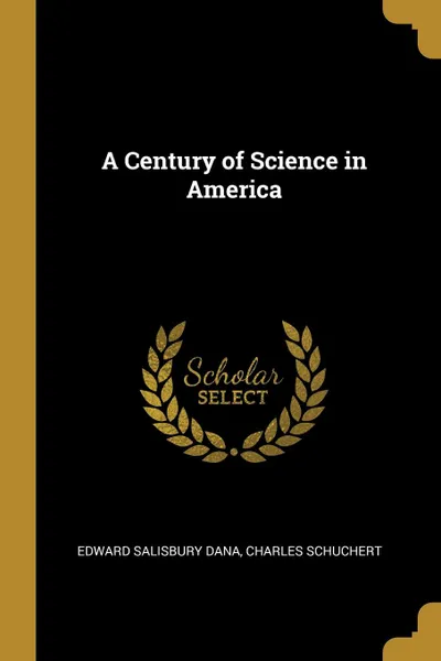 Обложка книги A Century of Science in America, Edward Salisbury Dana, Charles Schuchert