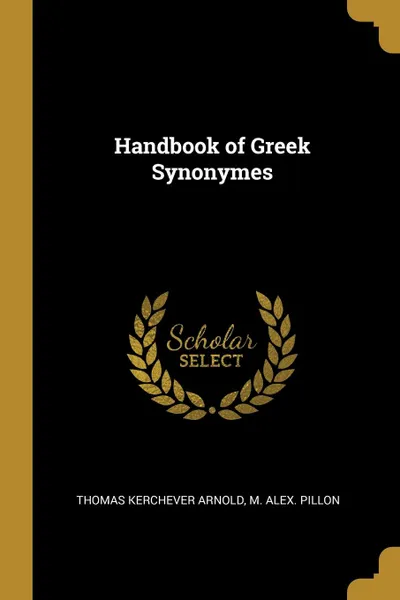 Обложка книги Handbook of Greek Synonymes, Thomas Kerchever Arnold, M. Alex. Pillon