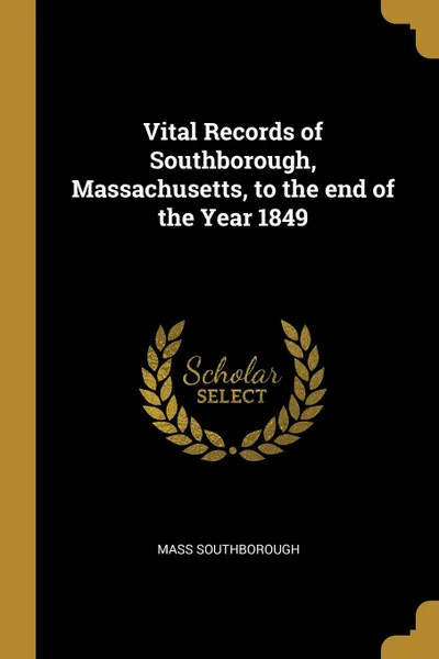 Обложка книги Vital Records of Southborough, Massachusetts, to the end of the Year 1849, Mass Southborough