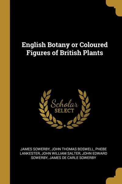 Обложка книги English Botany or Coloured Figures of British Plants, James Sowerby, John Thomas Boswell, Phebe Lankester