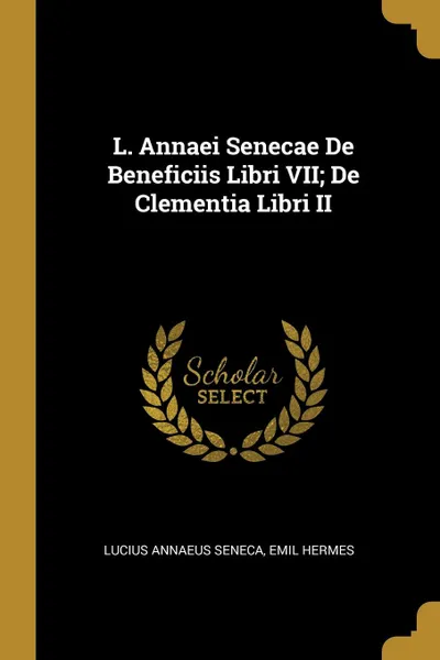 Обложка книги L. Annaei Senecae De Beneficiis Libri VII; De Clementia Libri II, Lucius Annaeus Seneca, Emil Hermes