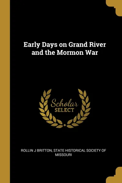 Обложка книги Early Days on Grand River and the Mormon War, Rollin J Britton