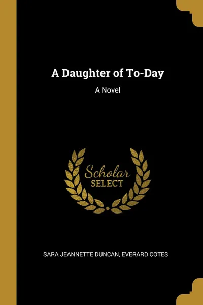 Обложка книги A Daughter of To-Day. A Novel, Sara Jeannette Duncan, Everard Cotes