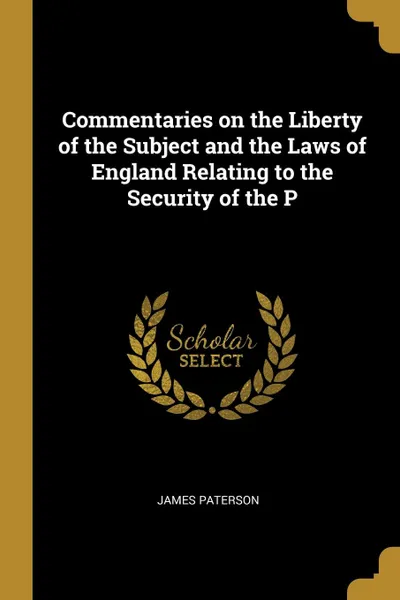 Обложка книги Commentaries on the Liberty of the Subject and the Laws of England Relating to the Security of the P, James Paterson