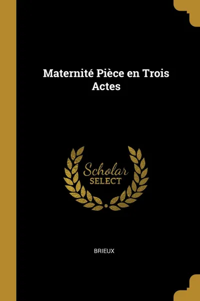 Обложка книги Maternite Piece en Trois Actes, Brieux