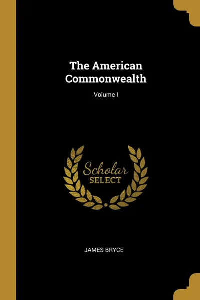 Обложка книги The American Commonwealth; Volume I, James Bryce