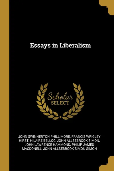 Обложка книги Essays in Liberalism, John Swinnerton Phillimore, Francis Wrigley Hirst, Hilaire Belloc