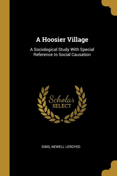 Обложка книги A Hoosier Village. A Sociological Study With Special Reference to Social Causation, Sims Newell Leroyed