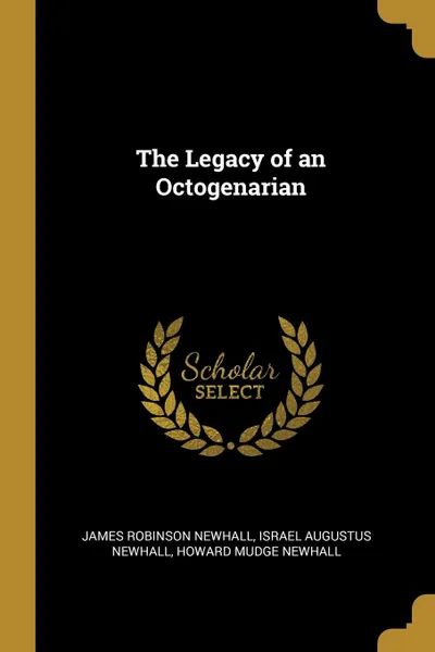 Обложка книги The Legacy of an Octogenarian, James Robinson Newhall, Israel Augustus Newhall, Howard Mudge Newhall