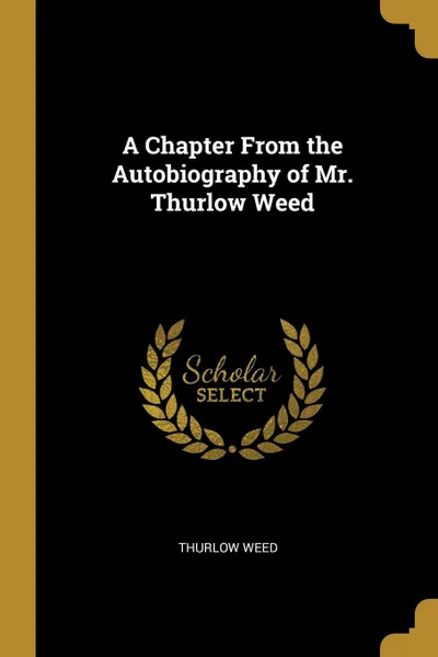 Обложка книги A Chapter From the Autobiography of Mr. Thurlow Weed, Thurlow Weed