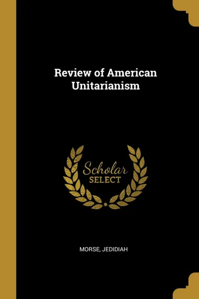 Обложка книги Review of American Unitarianism, Morse Jedidiah