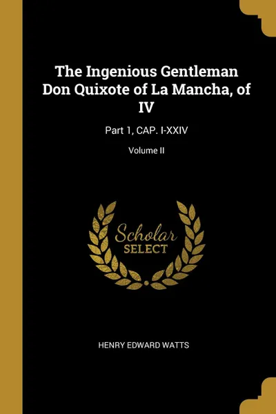 Обложка книги The Ingenious Gentleman Don Quixote of La Mancha, of IV. Part 1, CAP. I-XXIV; Volume II, Henry Edward Watts