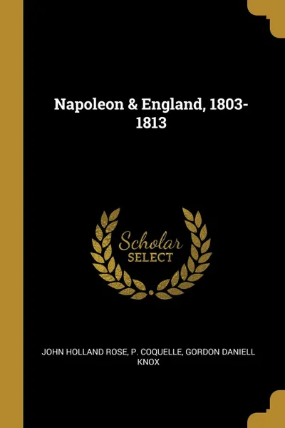 Обложка книги Napoleon . England, 1803-1813, John Holland Rose, P. Coquelle, Gordon Daniell Knox