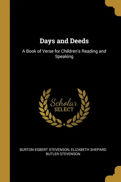 Обложка книги Days and Deeds. A Book of Verse for Children.s Reading and Speaking, Burton Egbert Stevenson, Elizabeth Shepard Butler Stevenson