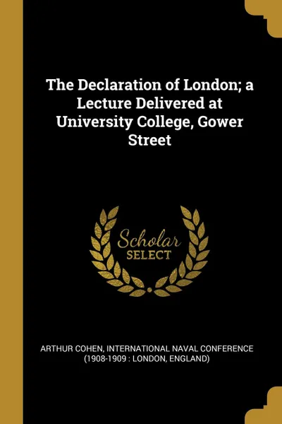 Обложка книги The Declaration of London; a Lecture Delivered at University College, Gower Street, Arthur Cohen