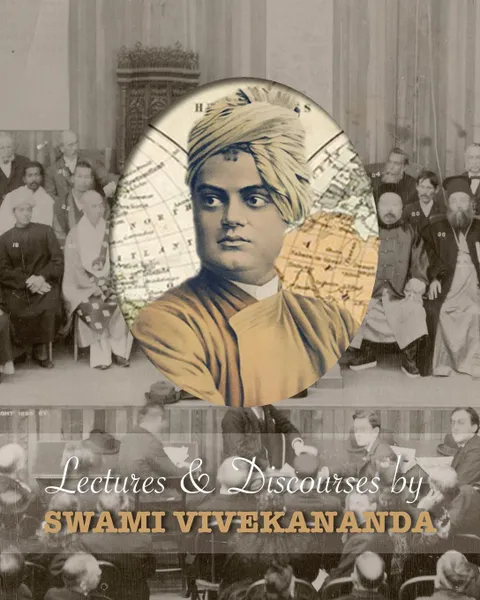 Обложка книги Lectures and Discourses by Swami Vivekananda. given around the world, from 1888 to 1902, Swami Vivekananda